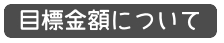 header04：目標金額について